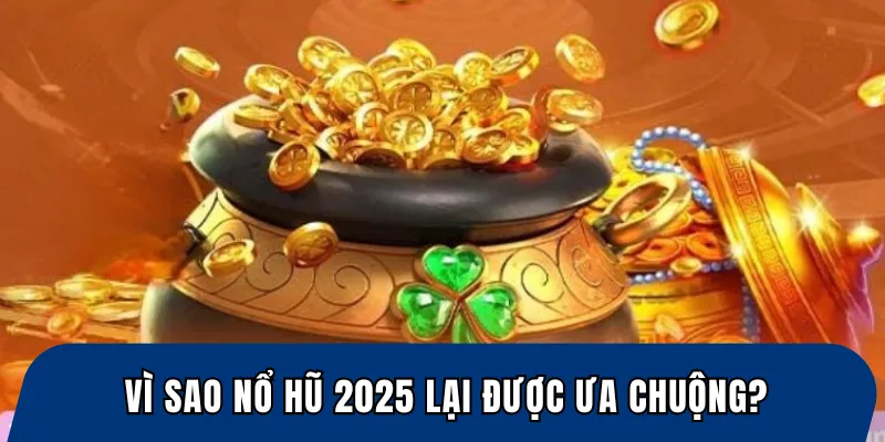 Vì sao nổ hũ 2025 lại được ưa chuộng?