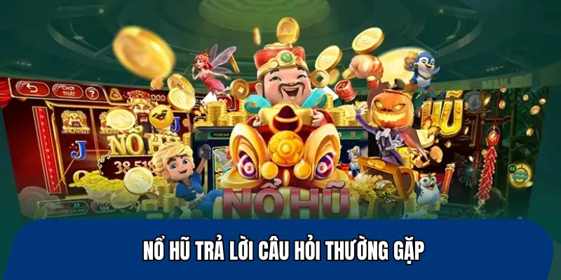 Nổ hũ trả lời câu hỏi thường gặp